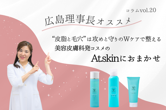 “皮脂と毛穴”は攻めと守りのWケアで整える、美容皮膚科発コスメの『At.skin』におまかせ