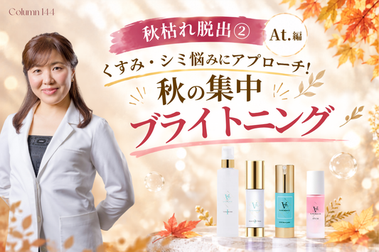 【秋枯れ脱出② At.編】くすみ・シミ悩みにアプローチ！秋の集中ブライトニング