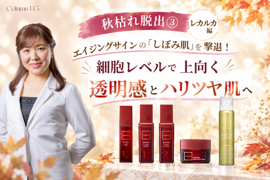 【秋枯れ脱出③ レカルカ編】エイジングサインの「しぼみ肌」を撃退！細胞レベルで上向く透明感とハリツヤ肌へ