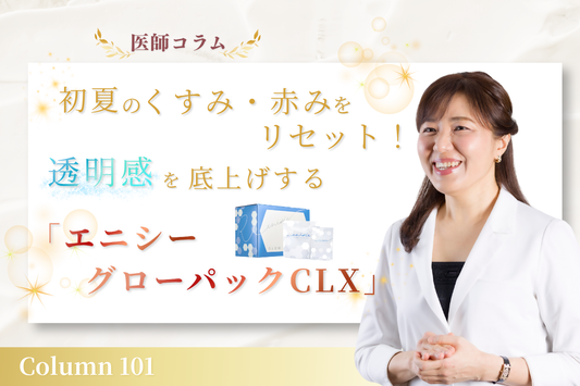 【医師コラム】初夏のくすみ・赤みをリセット！透明感を底上げする「エニシーグローパックCLX」