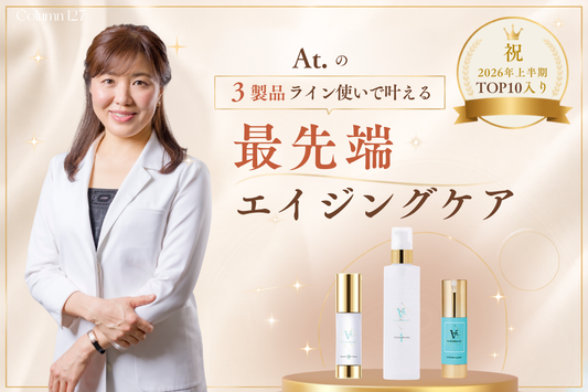 【祝・2026年上半期トップ10入り】At.の3製品ライン使いで叶える、最先端エイジングケア