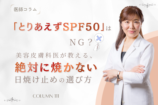 【医師コラム】「とりあえずSPF50」はNG？美容皮膚科医が教える、絶対に焼かない日焼け止めの選び方