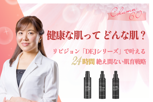 健康な肌ってどんな肌？リビジョン「DEJシリーズ」で叶える、24時間絶え間ない肌育戦略