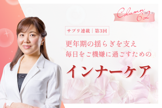 【サプリ連載／第3回】更年期の揺らぎを支え、毎日をご機嫌に過ごすためのインナーケア