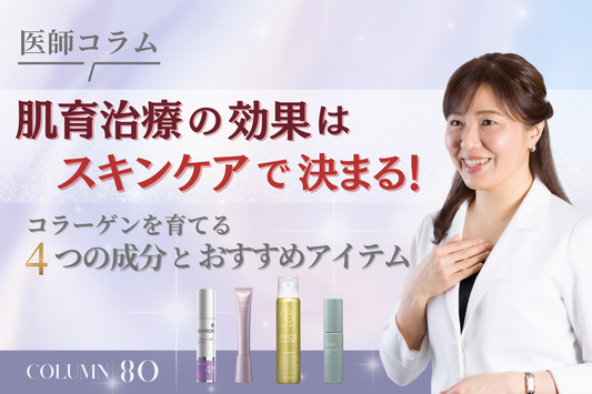 【医師コラム】肌育治療の効果はスキンケアで決まる！コラーゲンを育てる4つの成分とおすすめアイテム