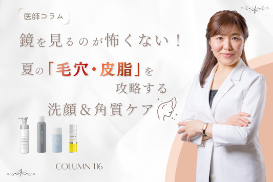 【医師コラム】鏡を見るのが怖くない！夏の「毛穴・皮脂」を攻略する洗顔＆角質ケア