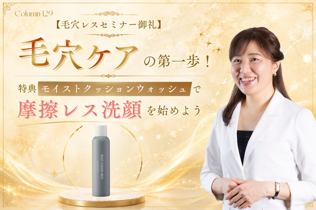 【毛穴レスセミナー御礼】毛穴ケアの第一歩！特典「モイストクッションウォッシュ」で摩擦レス洗顔を始めよう