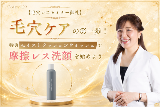 【毛穴レスセミナー御礼】毛穴ケアの第一歩！特典「モイストクッションウォッシュ」で摩擦レス洗顔を始めよう