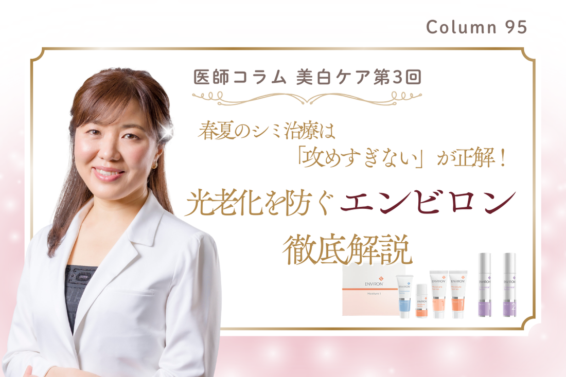 【医師コラム・美白ケア第３回】春夏のシミ治療は「攻めすぎない」が正解！光老化を防ぐエンビロン徹底解説