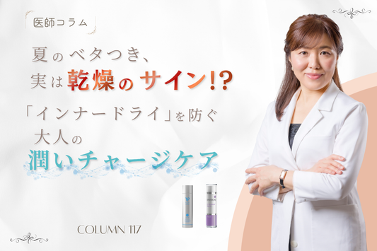 【医師コラム】夏のベタつき、実は乾燥のサイン!? 「インナードライ」を防ぐ大人の潤いチャージケア